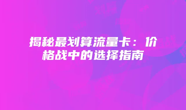 揭秘最划算流量卡：价格战中的选择指南