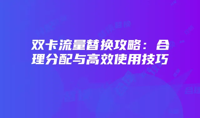 双卡流量替换攻略：合理分配与高效使用技巧