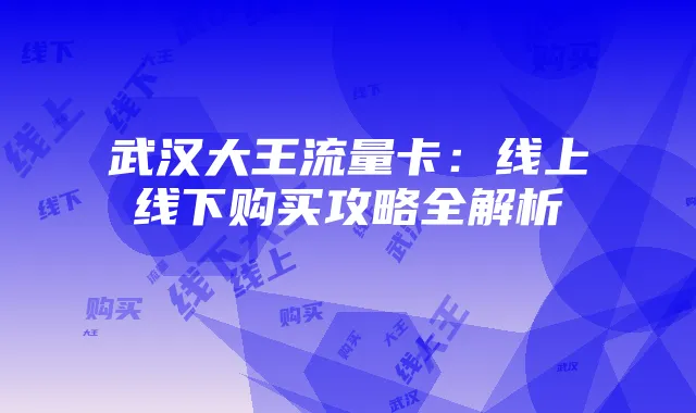 武汉大王流量卡:线上线下购买攻略全解析