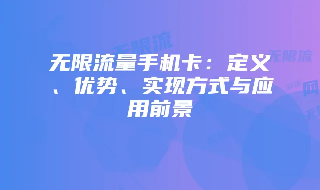 无限流量手机卡：定义、优势、实现方式与应用前景