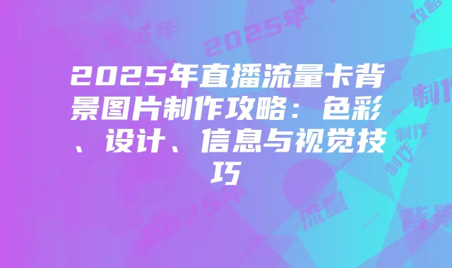 2025年直播流量卡背景图片制作攻略:色彩、设计、信息与视觉技巧