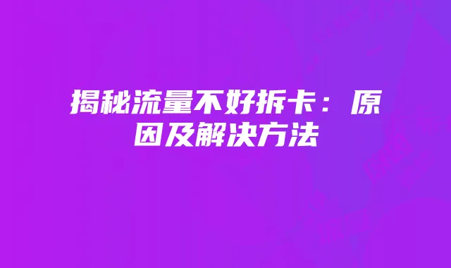 揭秘流量不好拆卡:原因及解决方法