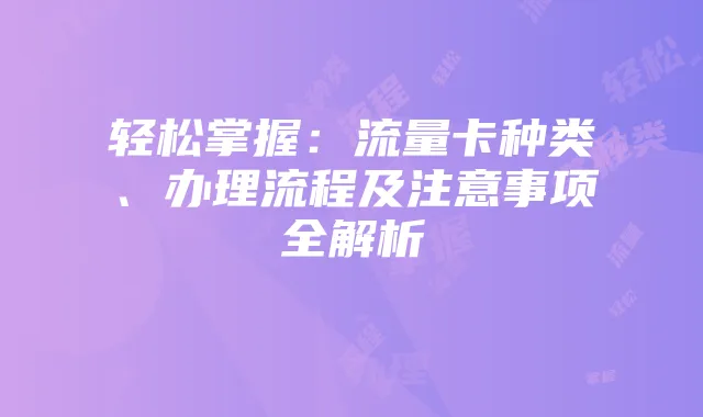 轻松掌握：流量卡种类、办理流程及注意事项全解析
