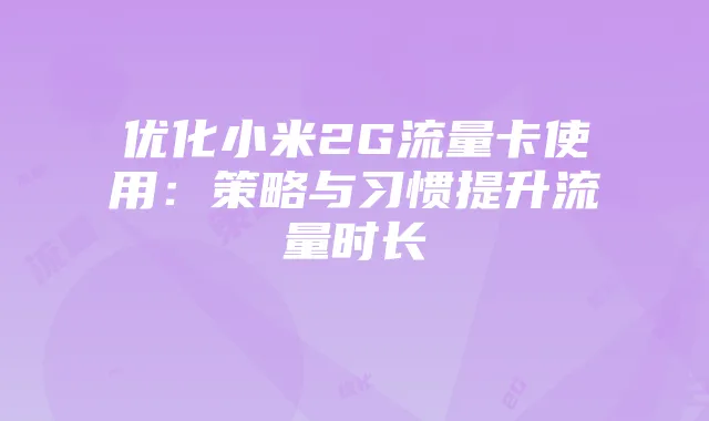 优化小米2G流量卡使用:策略与习惯提升流量时长