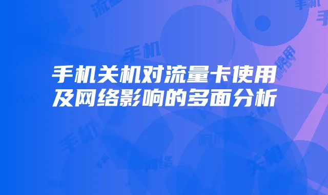 手机关机对流量卡使用及网络影响的多面分析