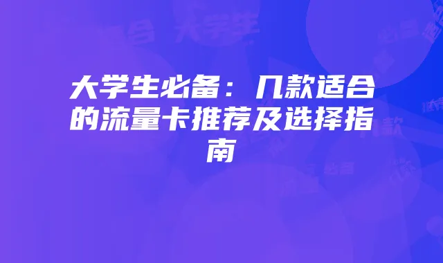 大学生必备：几款适合的流量卡推荐及选择指南