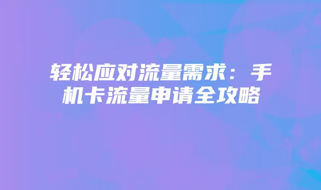 轻松应对流量需求：手机卡流量申请全攻略