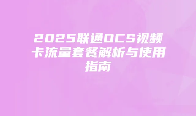 2025联通OCS视频卡流量套餐解析与使用指南