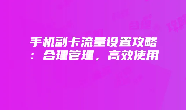 手机副卡流量设置攻略:合理管理,高效使用