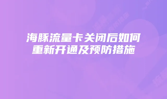 海豚流量卡关闭后如何重新开通及预防措施