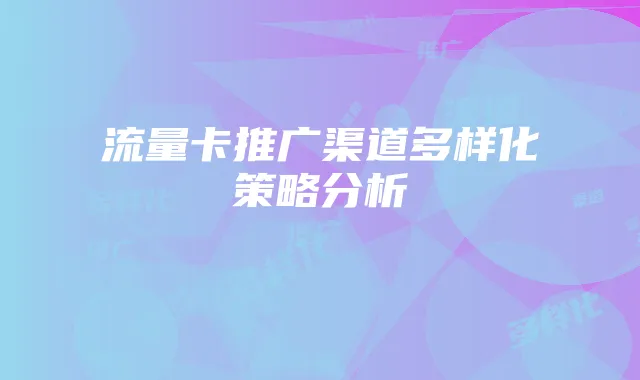 流量卡推广渠道多样化策略分析