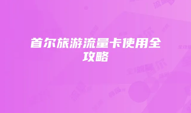 首尔旅游流量卡使用全攻略