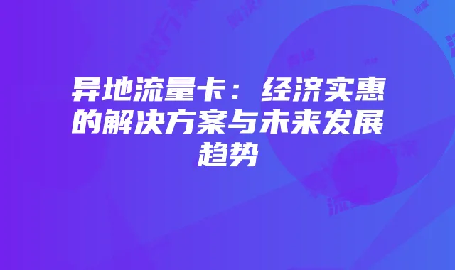 异地流量卡：经济实惠的解决方案与未来发展趋势