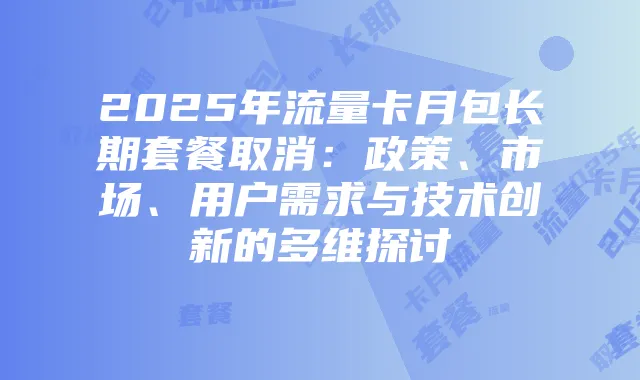 2025年流量卡月包长期套餐取消:政策、市场、用户需求与技术创新的多维探讨