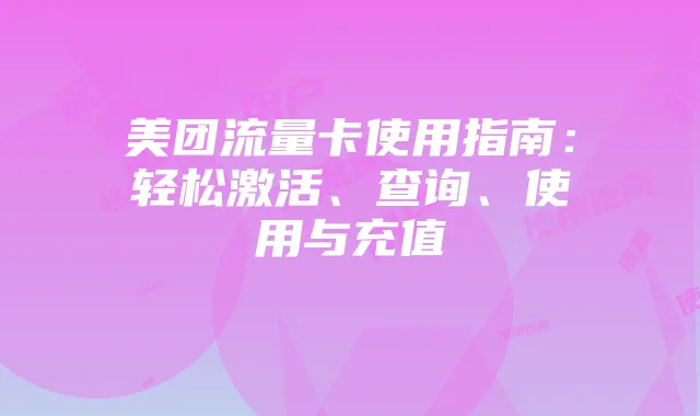 美团流量卡使用指南：轻松激活、查询、使用与充值
