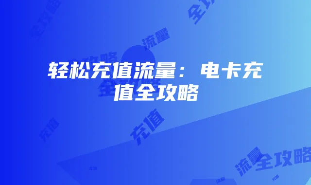 轻松充值流量：电卡充值全攻略
