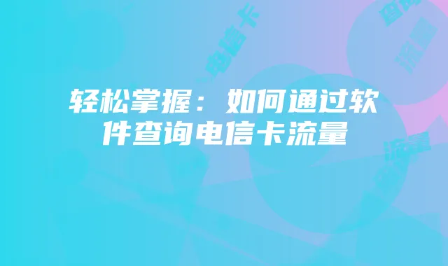 轻松掌握:如何通过软件查询电信卡流量