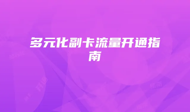 多元化副卡流量开通指南
