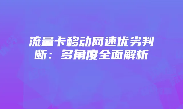 流量卡移动网速优劣判断：多角度全面解析