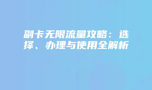 副卡无限流量攻略:选择、办理与使用全解析