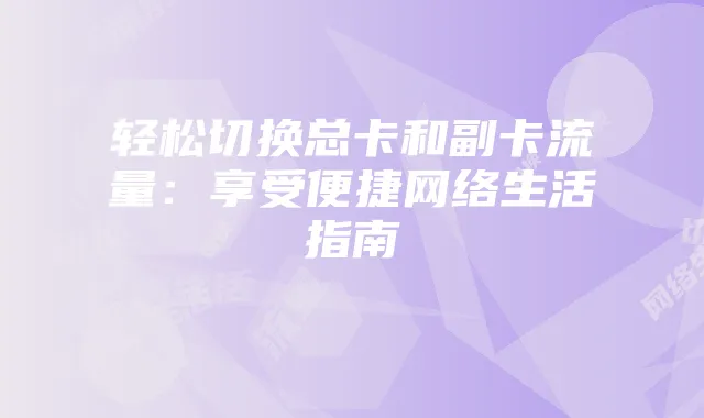 轻松切换总卡和副卡流量:享受便捷网络生活指南