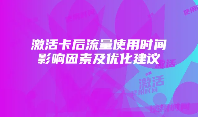 激活卡后流量使用时间影响因素及优化建议