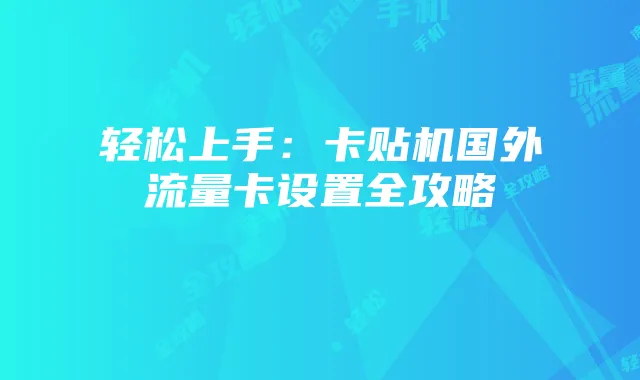 轻松上手：卡贴机国外流量卡设置全攻略