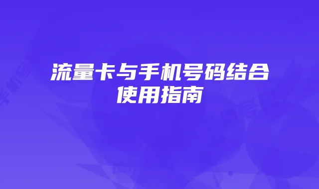 流量卡与手机号码结合使用指南