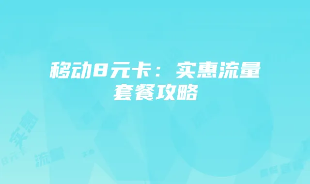 移动8元卡:实惠流量套餐攻略