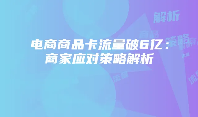 电商商品卡流量破6亿:商家应对策略解析