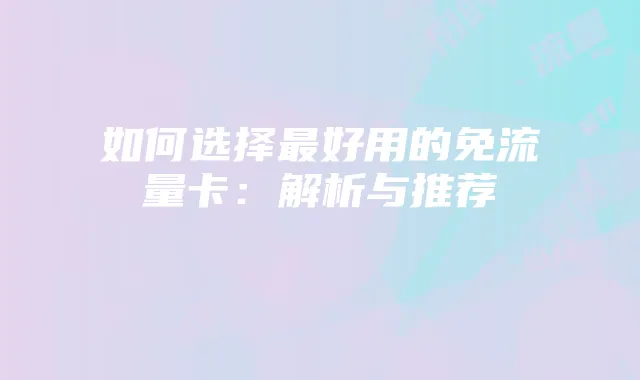 如何选择最好用的免流量卡:解析与推荐