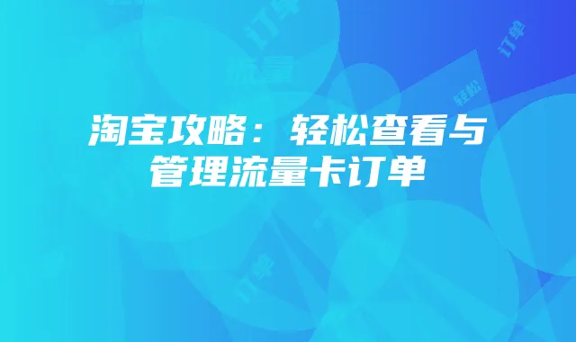 淘宝攻略：轻松查看与管理流量卡订单