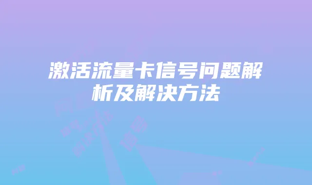 激活流量卡信号问题解析及解决方法