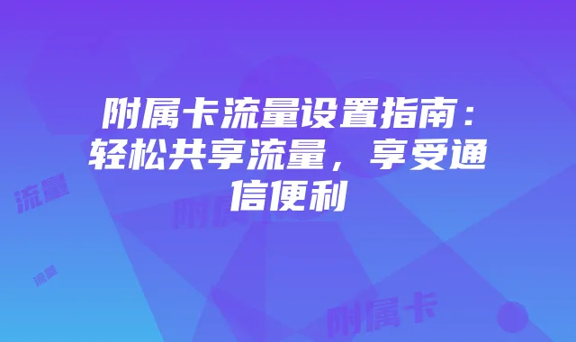 附属卡流量设置指南：轻松共享流量，享受通信便利