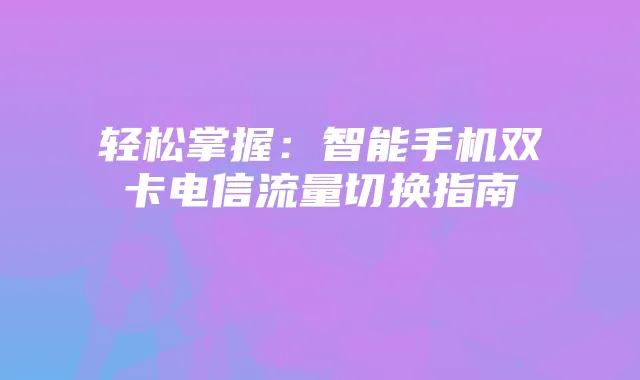 轻松掌握:智能手机双卡电信流量切换指南