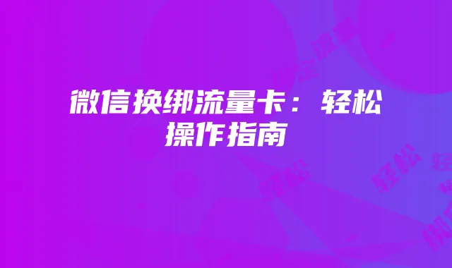 微信换绑流量卡：轻松操作指南