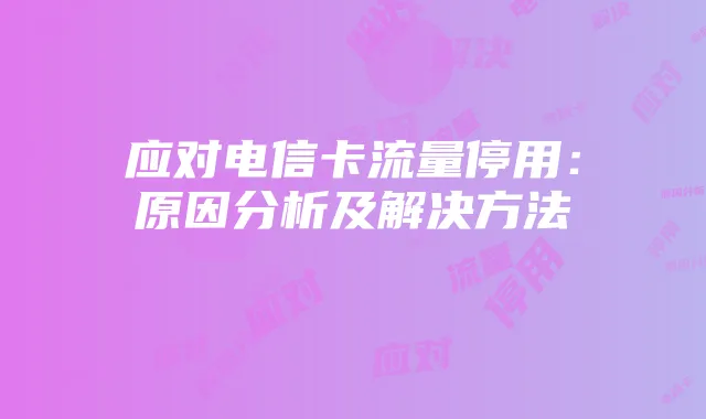 应对电信卡流量停用:原因分析及解决方法