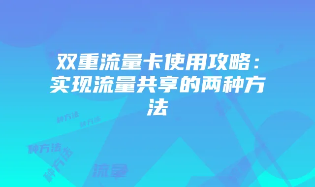双重流量卡使用攻略:实现流量共享的两种方法