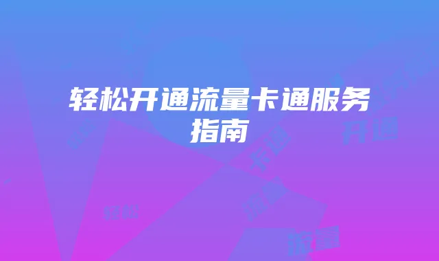 轻松开通流量卡通服务指南