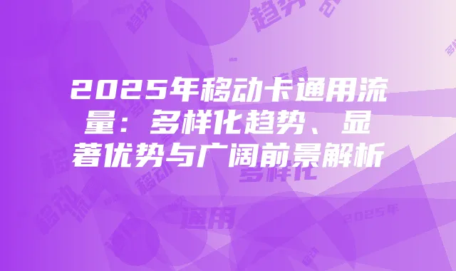 2025年移动卡通用流量：多样化趋势、显著优势与广阔前景解析