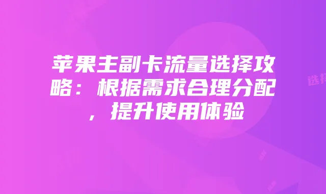 苹果主副卡流量选择攻略：根据需求合理分配，提升使用体验