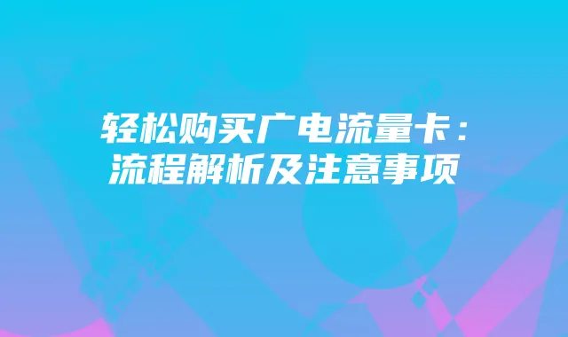 轻松购买广电流量卡：流程解析及注意事项