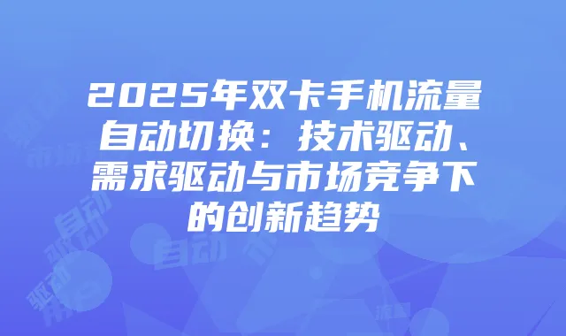 2025年双卡手机流量自动切换：技术驱动、需求驱动与市场竞争下的创新趋势