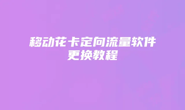 移动花卡定向流量软件更换教程