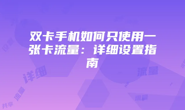 双卡手机如何只使用一张卡流量：详细设置指南