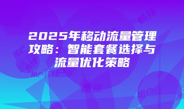 2025年移动流量管理攻略:智能套餐选择与流量优化策略