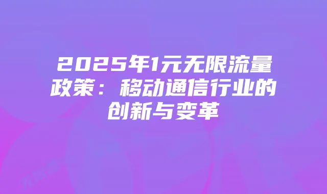2025年1元无限流量政策:移动通信行业的创新与变革