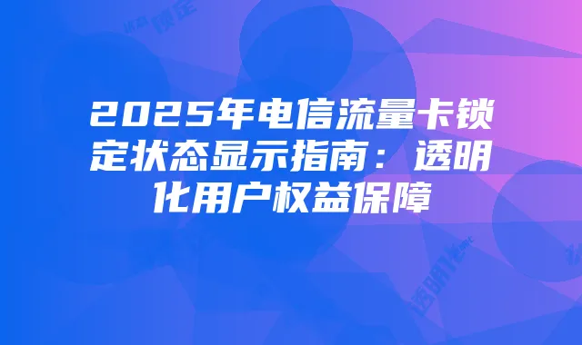 2025年电信流量卡锁定状态显示指南:透明化用户权益保障