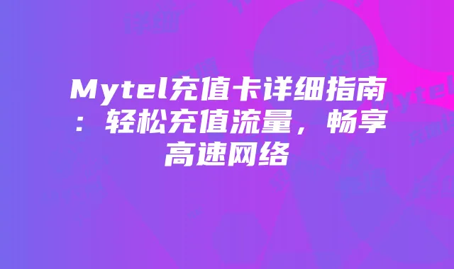 Mytel充值卡详细指南:轻松充值流量,畅享高速网络