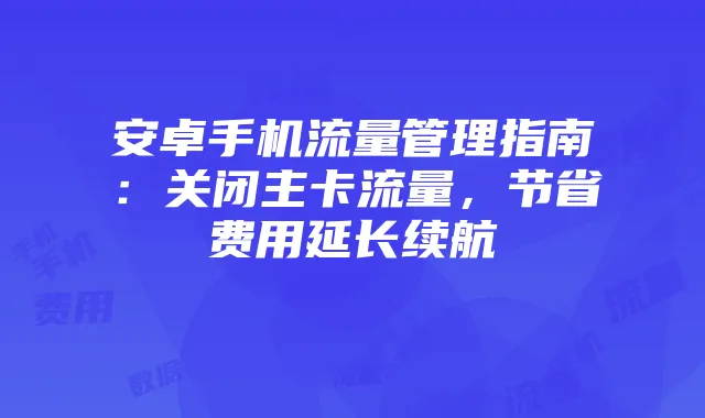 安卓手机流量管理指南：关闭主卡流量，节省费用延长续航